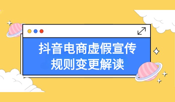 抖音电商虚假宣传规则变更解读