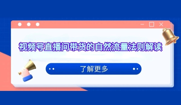 视频号直播间带货的自然流量法则解读