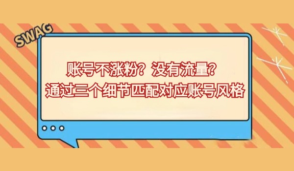 账号不涨粉？没有流量？通过三个细节匹配对应账号风格