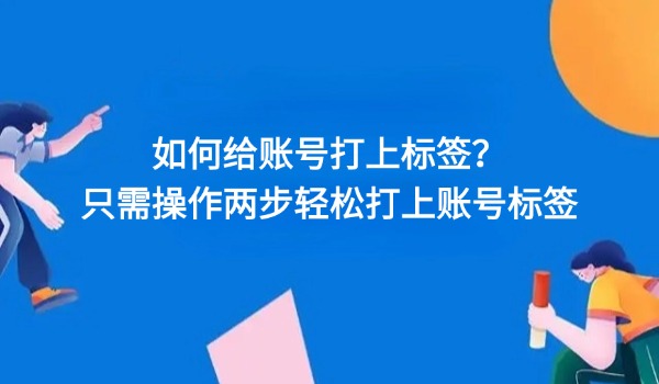 如何给账号打上标签？只需操作两步轻松打上账号标签