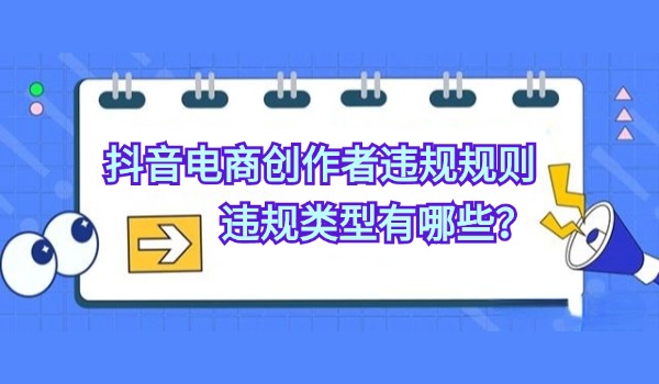 抖音电商创作者违规管理规则 违规类型有哪些？