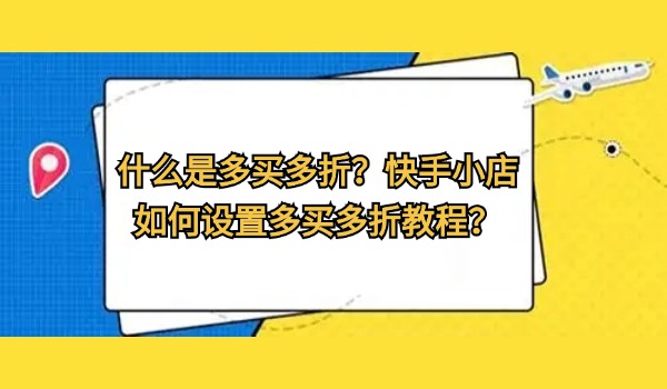 什么是多买多折？快手小店如何设置多买多折教程？