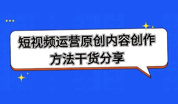 短视频运营原创内容创作方法干货分享