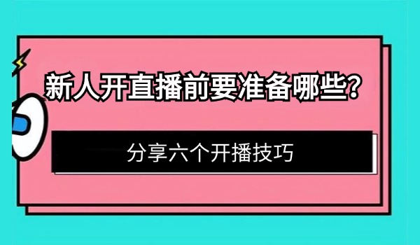 新人开直播前要准备哪些？分享六个开播技巧