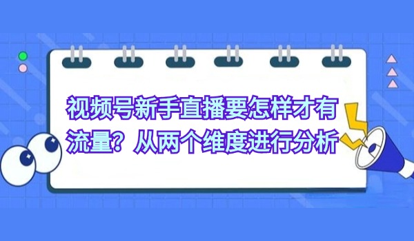 视频号新手直播要怎样才有流量？从两个维度进行分析