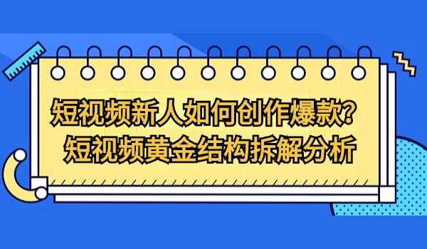 短视频新人如何创作爆款？短视频黄金结构拆解分析