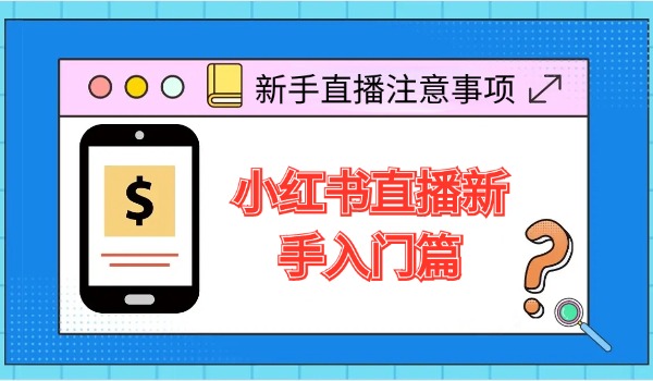 小红书直播新手入门篇：规则讲解、流量变现、注意事项