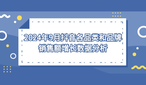 2024年9月抖音各品类和品牌销售额增长数据分析