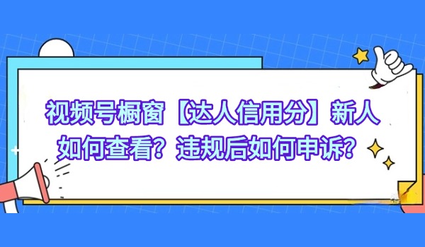 视频号橱窗【达人信用分】新人如何查看？违规后如何申诉？